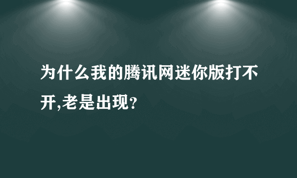 为什么我的腾讯网迷你版打不开,老是出现？
