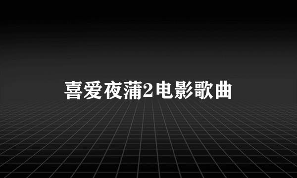 喜爱夜蒲2电影歌曲