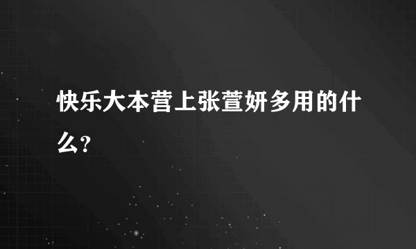 快乐大本营上张萱妍多用的什么？
