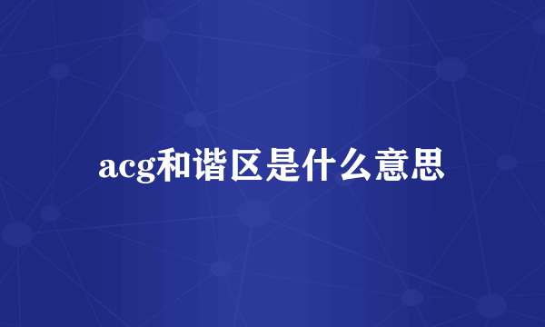 acg和谐区是什么意思