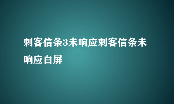 刺客信条3未响应刺客信条未响应白屏