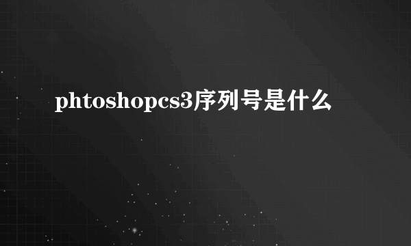 phtoshopcs3序列号是什么