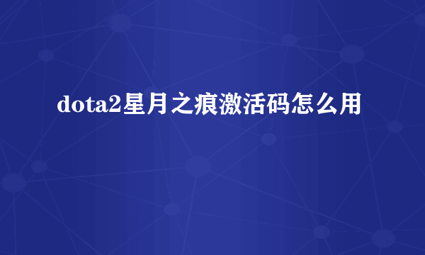 dota2星月之痕激活码怎么用