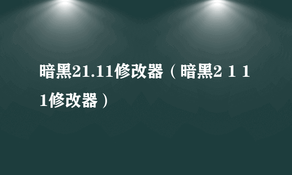 暗黑21.11修改器（暗黑2 1 11修改器）