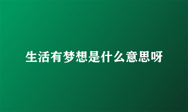 生活有梦想是什么意思呀
