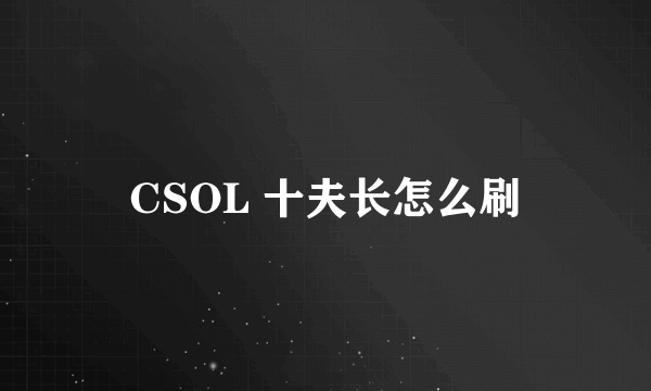 CSOL 十夫长怎么刷