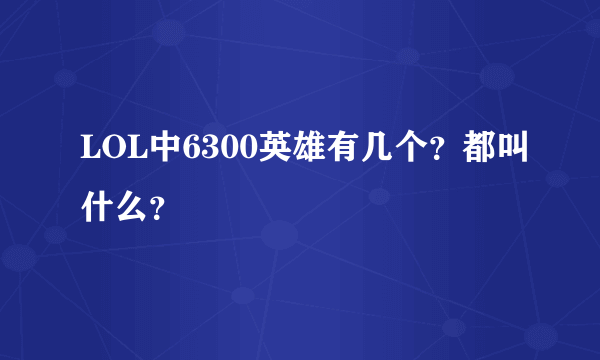 LOL中6300英雄有几个？都叫什么？