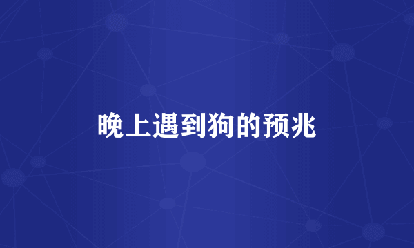 晚上遇到狗的预兆
