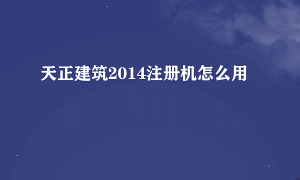 天正建筑2014注册机怎么用