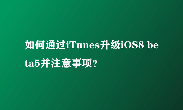 如何通过iTunes升级iOS8 beta5并注意事项？