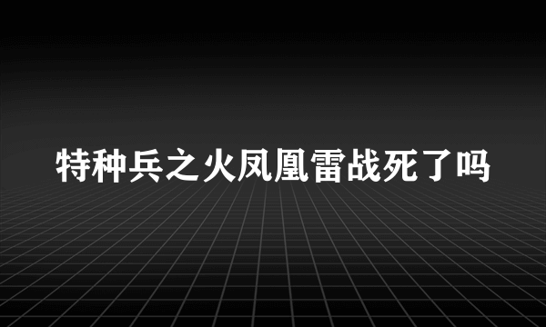 特种兵之火凤凰雷战死了吗