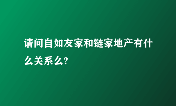 请问自如友家和链家地产有什么关系么?