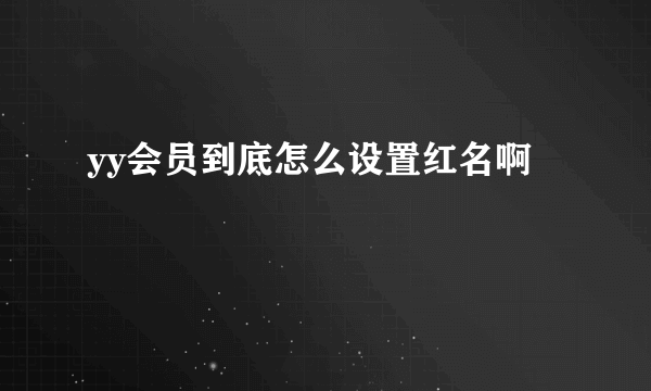 yy会员到底怎么设置红名啊