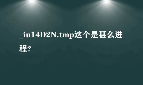 _iu14D2N.tmp这个是甚么进程?