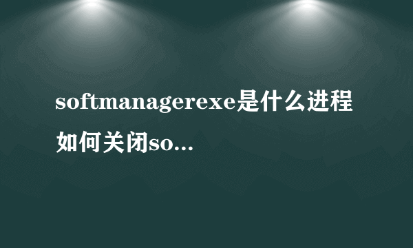 softmanagerexe是什么进程如何关闭softmanager进程