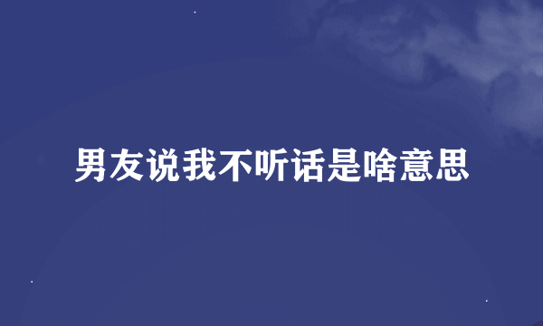 男友说我不听话是啥意思