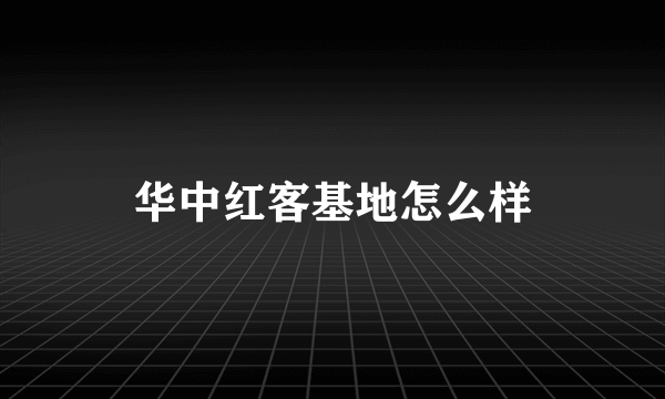 华中红客基地怎么样