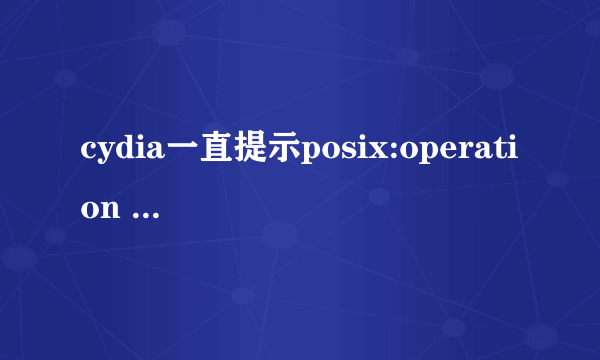 cydia一直提示posix:operation timed out求解？