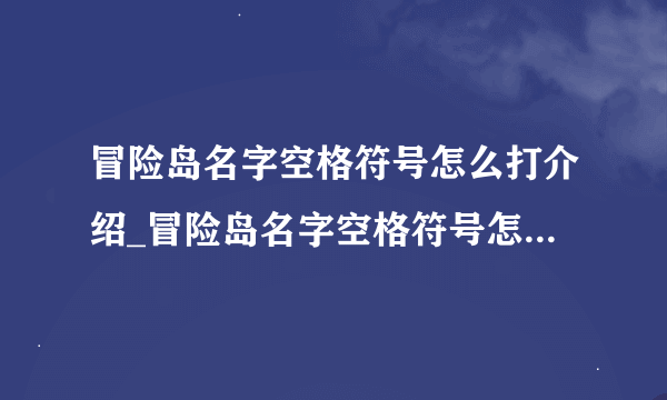 冒险岛名字空格符号怎么打介绍_冒险岛名字空格符号怎么打是什么