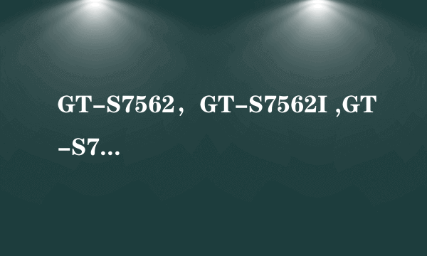 GT-S7562，GT-S7562I ,GT-S7562C 有什么区别吗