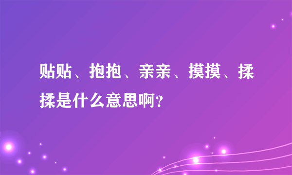 贴贴、抱抱、亲亲、摸摸、揉揉是什么意思啊？