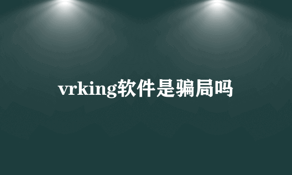 vrking软件是骗局吗
