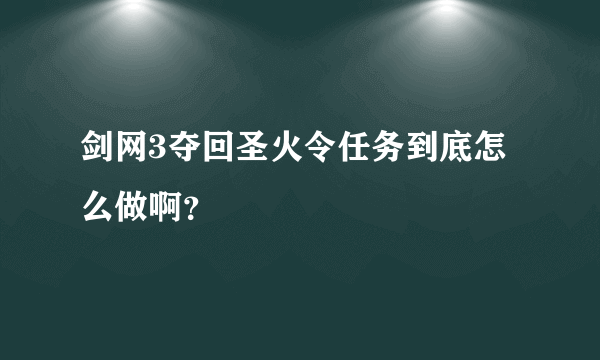 剑网3夺回圣火令任务到底怎么做啊？