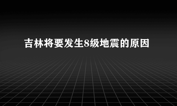 吉林将要发生8级地震的原因