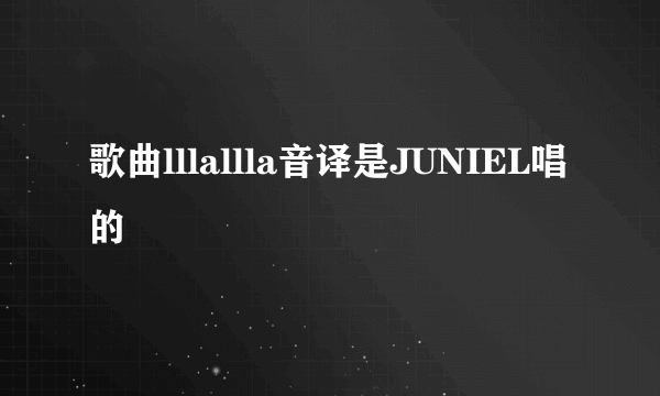 歌曲lllallla音译是JUNIEL唱的