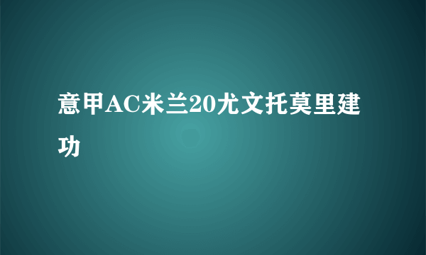 意甲AC米兰20尤文托莫里建功