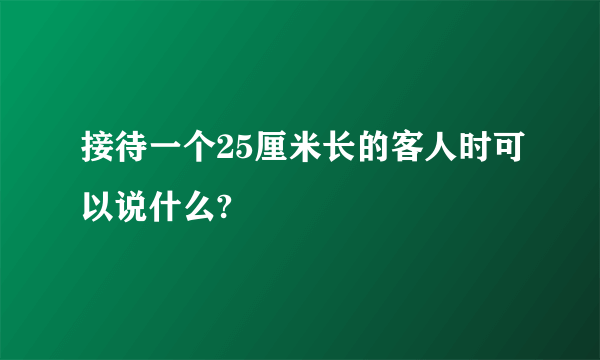 接待一个25厘米长的客人时可以说什么?
