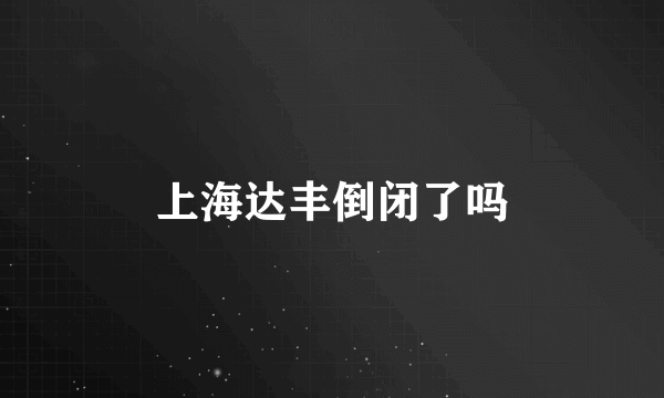 上海达丰倒闭了吗