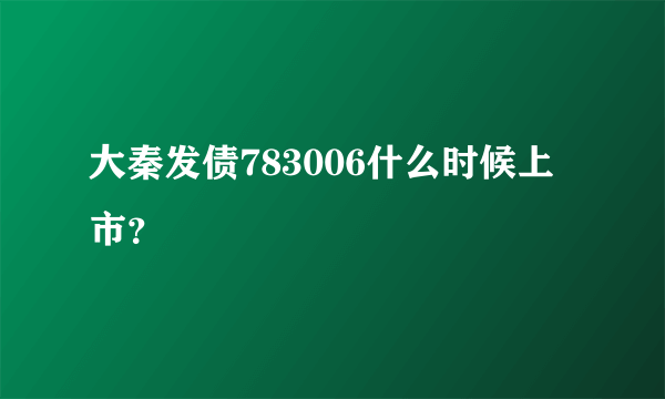 大秦发债783006什么时候上市？