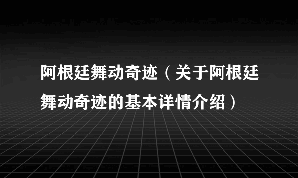 阿根廷舞动奇迹（关于阿根廷舞动奇迹的基本详情介绍）