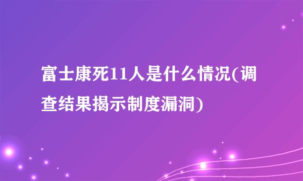 富士康死11人是什么情况(调查结果揭示制度漏洞)