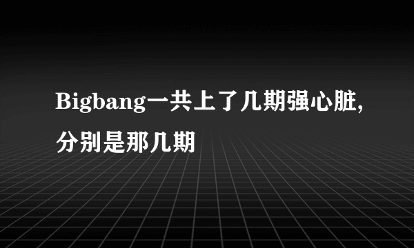 Bigbang一共上了几期强心脏,分别是那几期