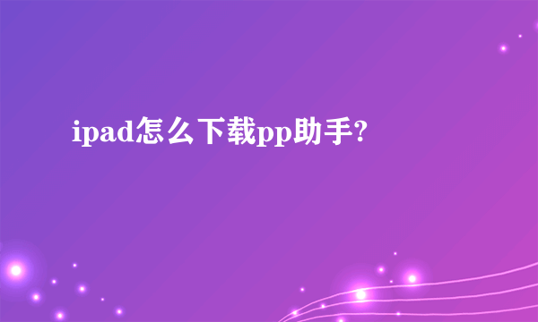 ipad怎么下载pp助手?