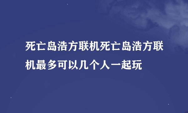 死亡岛浩方联机死亡岛浩方联机最多可以几个人一起玩