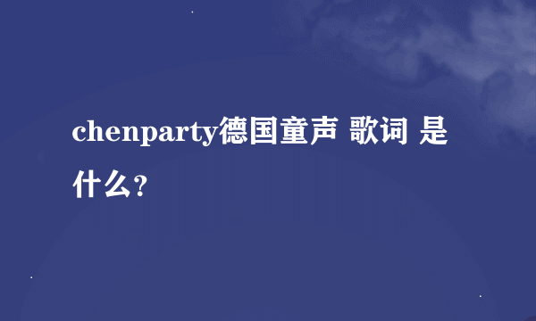 chenparty德国童声 歌词 是什么？