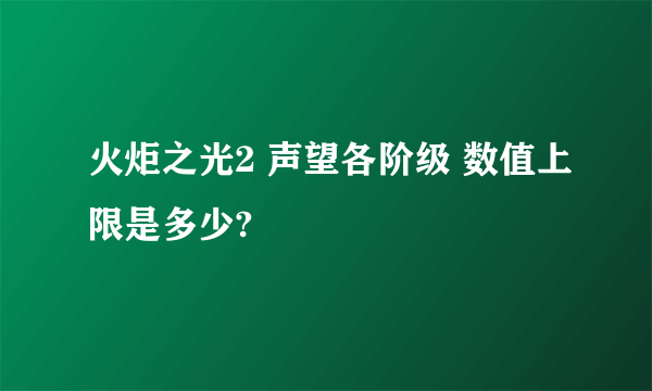 火炬之光2 声望各阶级 数值上限是多少?