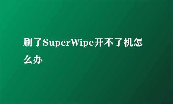 刷了SuperWipe开不了机怎么办