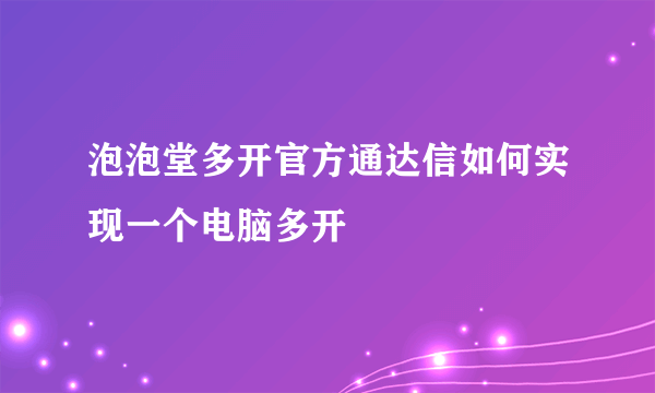 泡泡堂多开官方通达信如何实现一个电脑多开