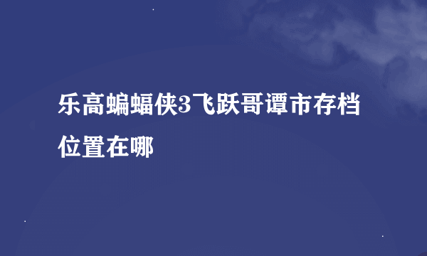 乐高蝙蝠侠3飞跃哥谭市存档位置在哪