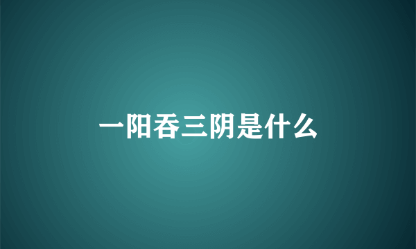 一阳吞三阴是什么