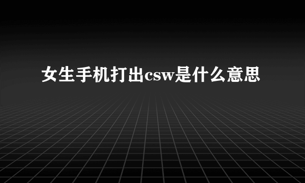 女生手机打出csw是什么意思