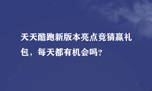 天天酷跑新版本亮点竞猜赢礼包，每天都有机会吗？