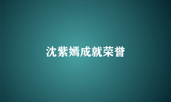 沈紫嫣成就荣誉