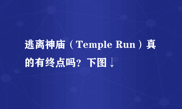 逃离神庙（Temple Run）真的有终点吗？下图↓