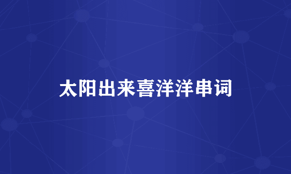 太阳出来喜洋洋串词