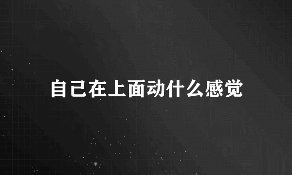 自己在上面动什么感觉